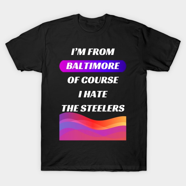 I'M BALTIMORE OF COURSE I HATE THE STEELERS DESIGN T-Shirt by The C.O.B. Store